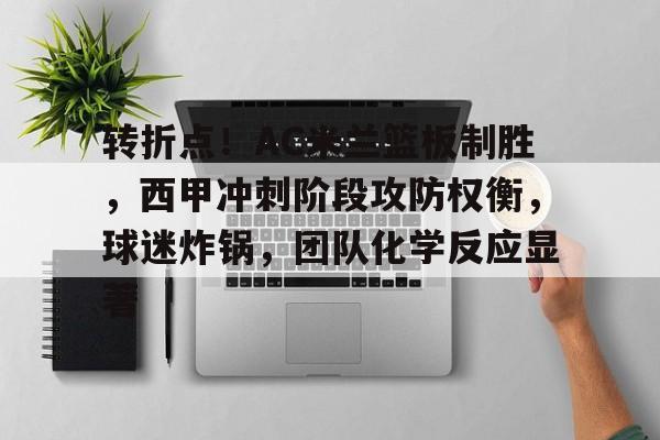 好博体育app-关于转折点！AC米兰篮板制胜，西甲冲刺阶段攻防权衡，球迷炸锅，团队化学反应显著的信息