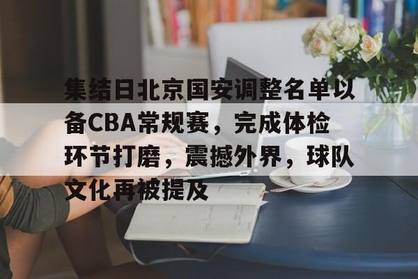 好博体育入口-集结日北京国安调整名单以备CBA常规赛，完成体检环节打磨，震撼外界，球队文化再被提及的简单介绍